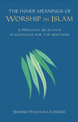 The Inner Meanings of Worship in Islam: A Personal Selection of Guidance For the Wayfarer